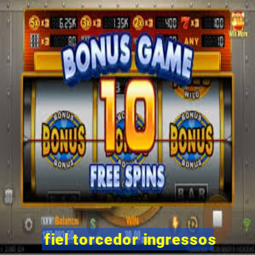 fiel torcedor ingressos